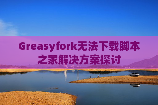 Greasyfork无法下载脚本之家解决方案探讨